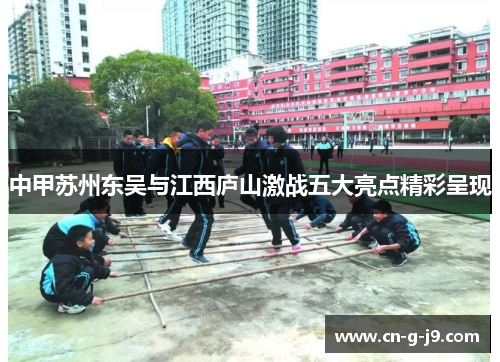 中甲苏州东吴与江西庐山激战五大亮点精彩呈现