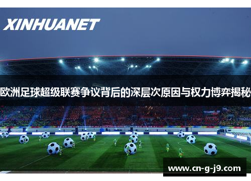 欧洲足球超级联赛争议背后的深层次原因与权力博弈揭秘