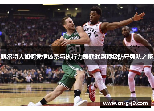 凯尔特人如何凭借体系与执行力铸就联盟顶级防守强队之路