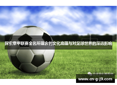 探索意甲联赛全名所蕴含的文化底蕴与对足球世界的深远影响