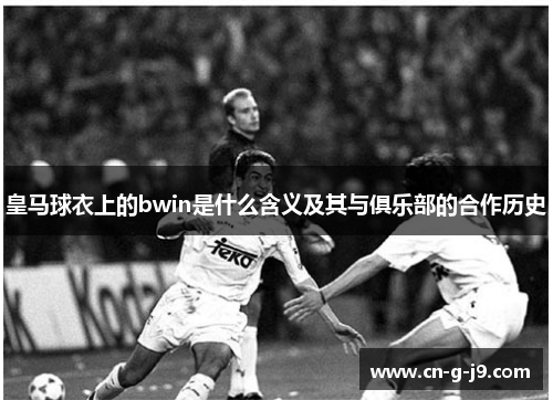 皇马球衣上的bwin是什么含义及其与俱乐部的合作历史