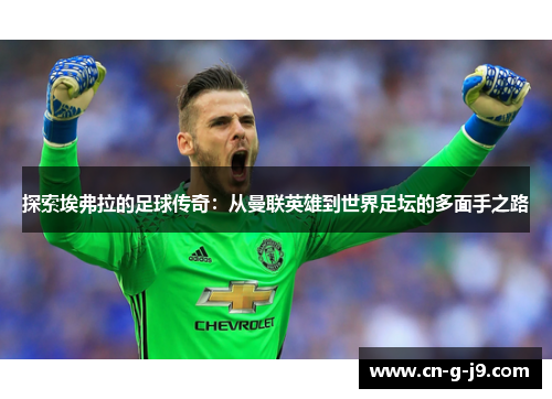 探索埃弗拉的足球传奇：从曼联英雄到世界足坛的多面手之路