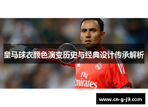 皇马球衣颜色演变历史与经典设计传承解析