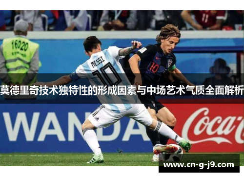 莫德里奇技术独特性的形成因素与中场艺术气质全面解析