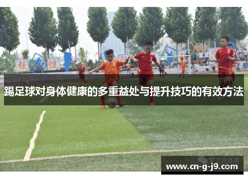 踢足球对身体健康的多重益处与提升技巧的有效方法