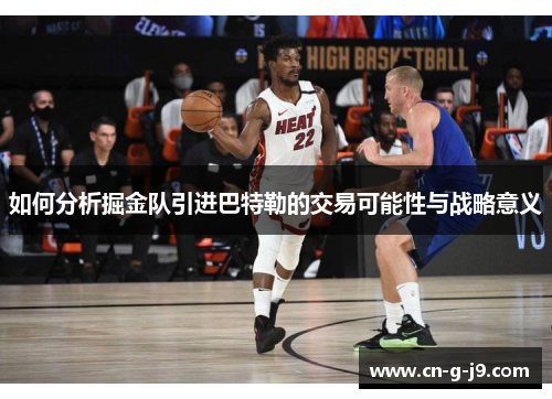 如何分析掘金队引进巴特勒的交易可能性与战略意义
