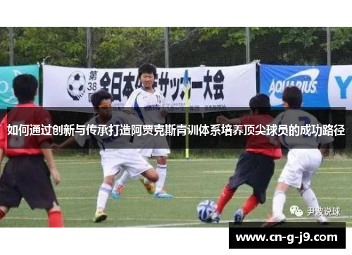 如何通过创新与传承打造阿贾克斯青训体系培养顶尖球员的成功路径