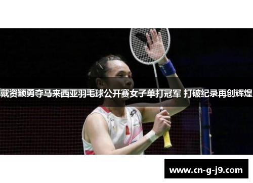 戴资颖勇夺马来西亚羽毛球公开赛女子单打冠军 打破纪录再创辉煌 戴资颖勇夺马来西亚羽毛球公开赛女子单打冠军 打破纪录再创辉煌