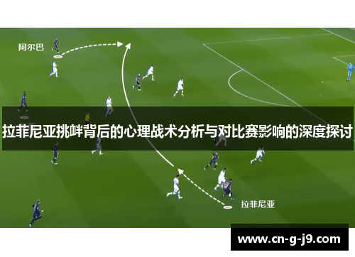 拉菲尼亚挑衅背后的心理战术分析与对比赛影响的深度探讨 拉菲尼亚挑衅背后的心理战术分析与对比赛影响的深度探讨