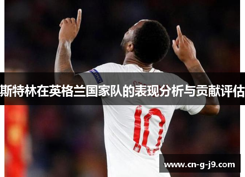 斯特林在英格兰国家队的表现分析与贡献评估 斯特林在英格兰国家队的表现分析与贡献评估