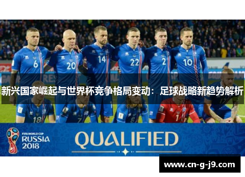 新兴国家崛起与世界杯竞争格局变动:足球战略新趋势解析 新兴国家崛起与世界杯竞争格局变动:足球战略新趋势解析