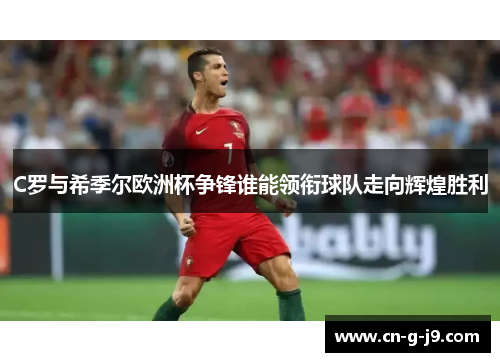 C罗与希季尔欧洲杯争锋谁能领衔球队走向辉煌胜利