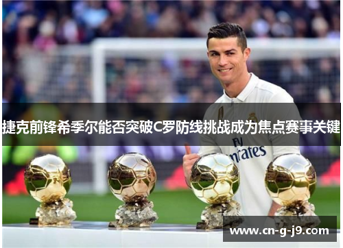 捷克前锋希季尔能否突破C罗防线挑战成为焦点赛事关键