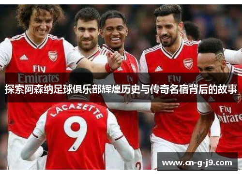 探索阿森纳足球俱乐部辉煌历史与传奇名宿背后的故事 探索阿森纳足球俱乐部辉煌历史与传奇名宿背后的故事