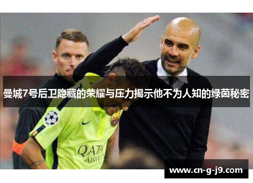 曼城7号后卫隐藏的荣耀与压力揭示他不为人知的绿茵秘密 曼城7号后卫隐藏的荣耀与压力揭示他不为人知的绿茵秘密