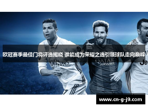 欧冠赛季最佳门将评选揭晓 谁能成为荣耀之选引领球队走向巅峰