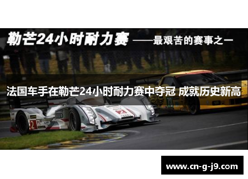 法国车手在勒芒24小时耐力赛中夺冠 成就历史新高
