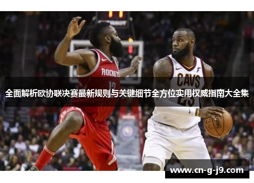 全面解析欧协联决赛最新规则与关键细节全方位实用权威指南大全集