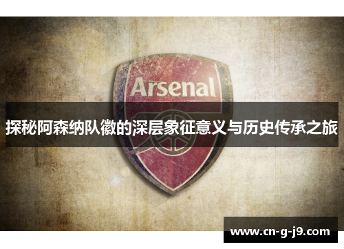 探秘阿森纳队徽的深层象征意义与历史传承之旅