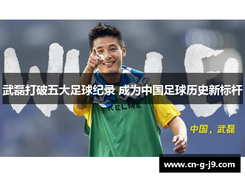 武磊打破五大足球纪录 成为中国足球历史新标杆