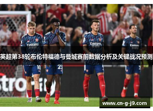 英超第38轮布伦特福德与曼城赛前数据分析及关键战况预测
