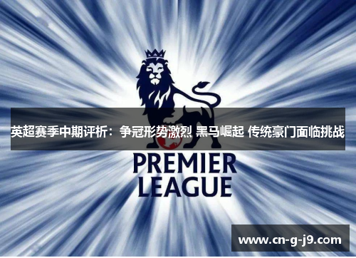 英超赛季中期评析：争冠形势激烈 黑马崛起 传统豪门面临挑战