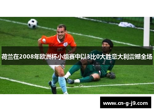 荷兰在2008年欧洲杯小组赛中以3比0大胜意大利震撼全场