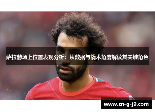 萨拉赫场上位置表现分析：从数据与战术角度解读其关键角色