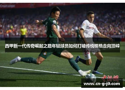 西甲新一代传奇崛起之路年轻球员如何打破传统桎梏走向顶峰