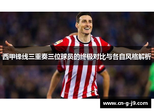 西甲锋线三重奏三位球员的终极对比与各自风格解析 西甲锋线三重奏三位球员的终极对比与各自风格解析