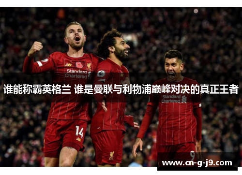 谁能称霸英格兰 谁是曼联与利物浦巅峰对决的真正王者