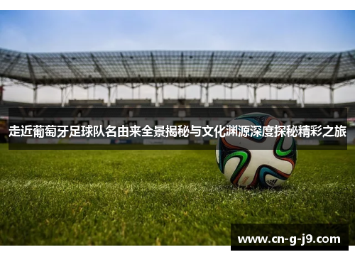 走近葡萄牙足球队名由来全景揭秘与文化渊源深度探秘精彩之旅