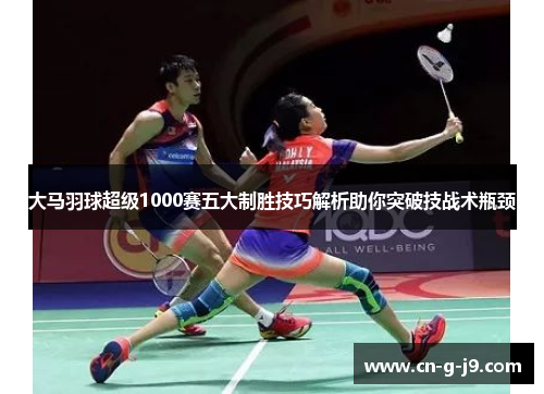 大马羽球超级1000赛五大制胜技巧解析助你突破技战术瓶颈