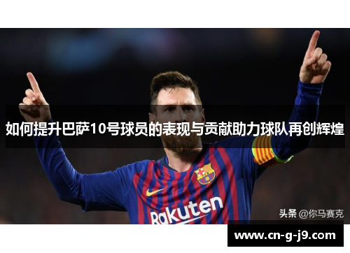 如何提升巴萨10号球员的表现与贡献助力球队再创辉煌