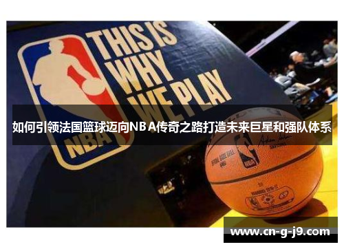 如何引领法国篮球迈向NBA传奇之路打造未来巨星和强队体系