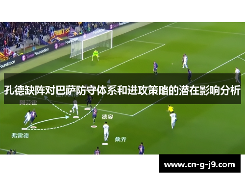 孔德缺阵对巴萨防守体系和进攻策略的潜在影响分析