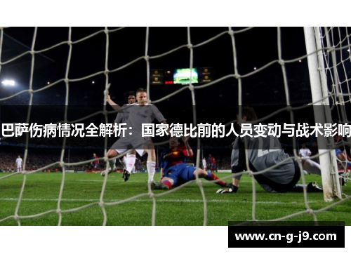 巴萨伤病情况全解析：国家德比前的人员变动与战术影响
