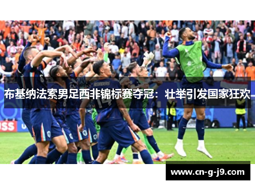 布基纳法索男足西非锦标赛夺冠：壮举引发国家狂欢