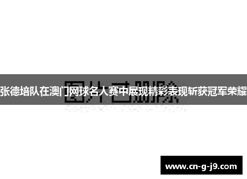 张德培队在澳门网球名人赛中展现精彩表现斩获冠军荣耀