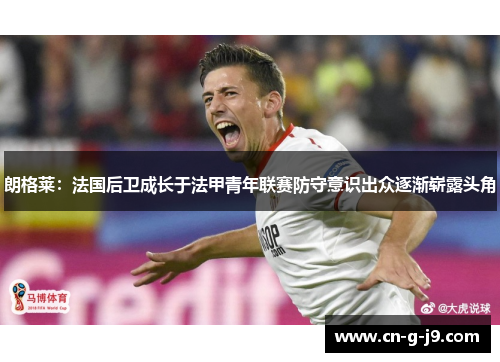朗格莱：法国后卫成长于法甲青年联赛防守意识出众逐渐崭露头角