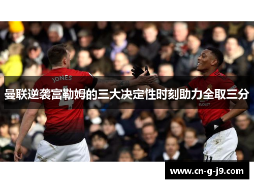 曼联逆袭富勒姆的三大决定性时刻助力全取三分