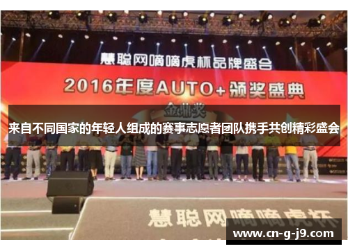 来自不同国家的年轻人组成的赛事志愿者团队携手共创精彩盛会