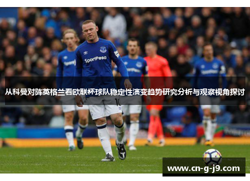 从科曼对阵英格兰看欧联杯球队稳定性演变趋势研究分析与观察视角探讨