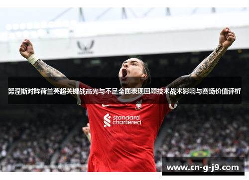 努涅斯对阵荷兰英超关键战高光与不足全面表现回顾技术战术影响与赛场价值评析