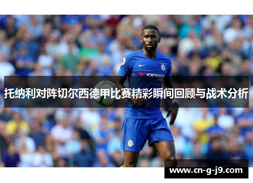 托纳利对阵切尔西德甲比赛精彩瞬间回顾与战术分析