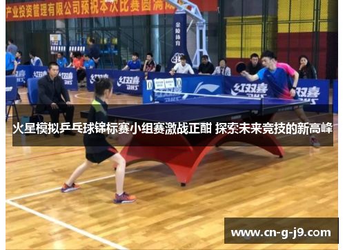 火星模拟乒乓球锦标赛小组赛激战正酣 探索未来竞技的新高峰 火星模拟乒乓球锦标赛小组赛激战正酣 探索未来竞技的新高峰