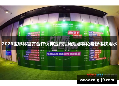 2026世界杯官方合作伙伴宣布现场观赛将免费提供饮用水