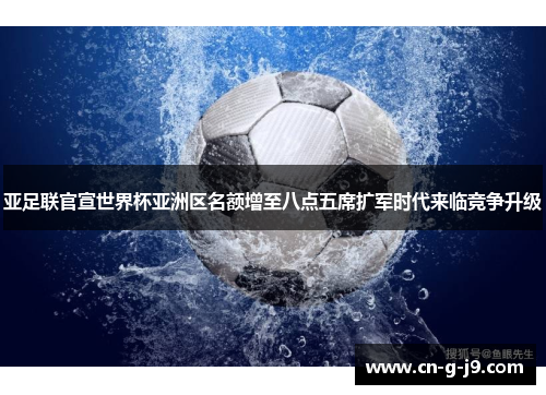 亚足联官宣世界杯亚洲区名额增至八点五席扩军时代来临竞争升级