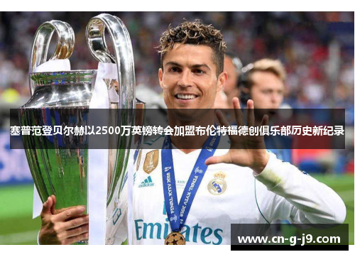 塞普范登贝尔赫以2500万英镑转会加盟布伦特福德创俱乐部历史新纪录 塞普范登贝尔赫以2500万英镑转会加盟布伦特福德创俱乐部历史新纪录