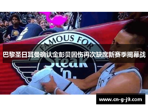 巴黎圣日耳曼确认金彭贝因伤再次缺席新赛季揭幕战 巴黎圣日耳曼确认金彭贝因伤再次缺席新赛季揭幕战